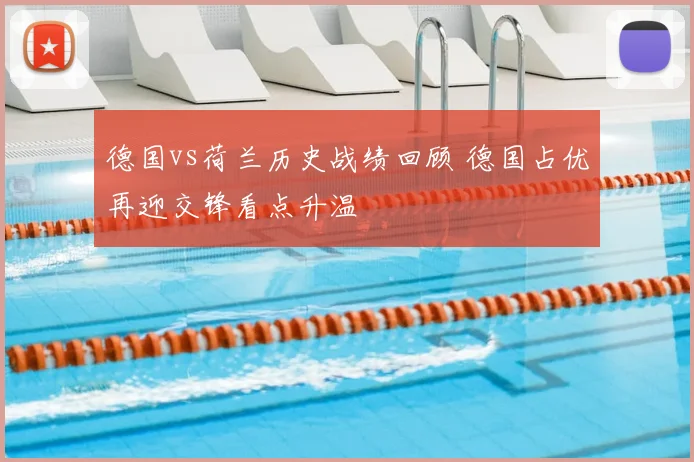 德国vs荷兰历史战绩回顾 德国占优再迎交锋看点升温