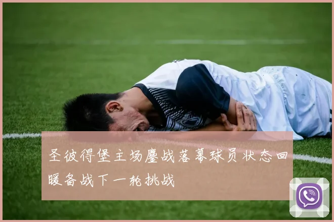 圣彼得堡主场鏖战落幕球员状态回暖备战下一轮挑战