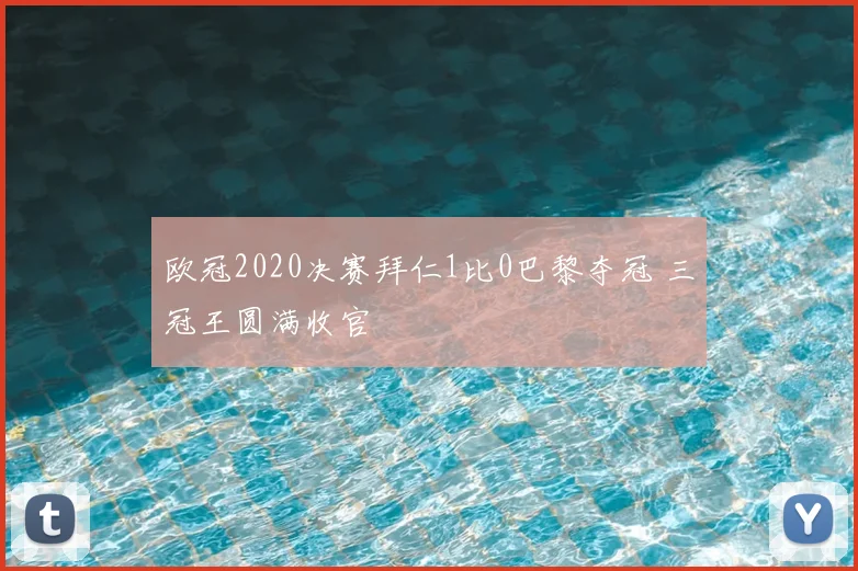 欧冠2020决赛拜仁1比0巴黎夺冠 三冠王圆满收官