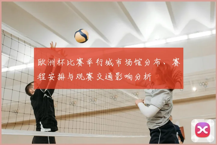 欧洲杯比赛举行城市场馆分布、赛程安排与观赛交通影响分析