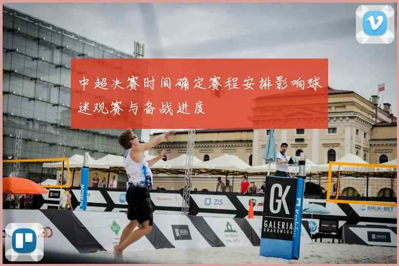 中超决赛时间确定赛程安排影响球迷观赛与备战进度