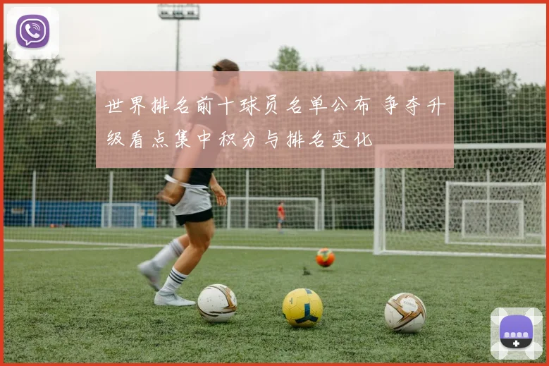 世界排名前十球员名单公布 争夺升级看点集中积分与排名变化