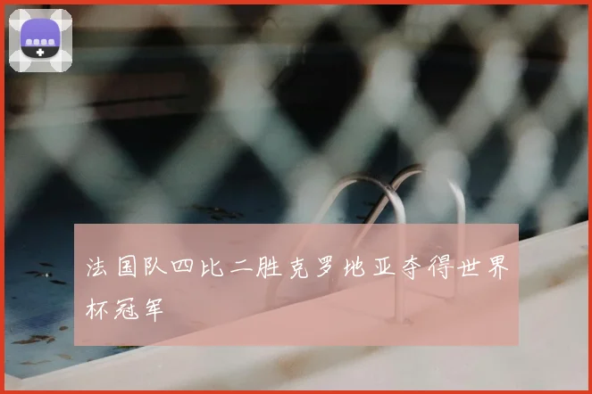 法国队四比二胜克罗地亚夺得世界杯冠军