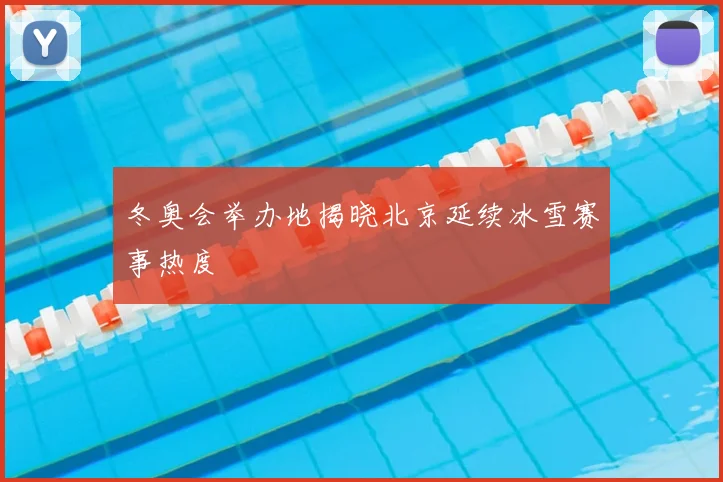 冬奥会举办地揭晓北京延续冰雪赛事热度