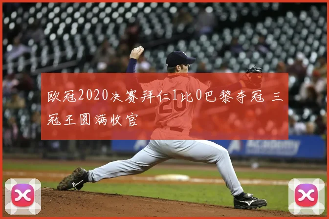 欧冠2020决赛拜仁1比0巴黎夺冠 三冠王圆满收官