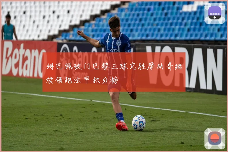 姆巴佩破门巴黎三球完胜摩纳哥继续领跑法甲积分榜