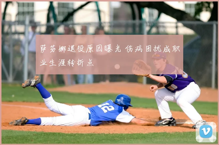 萨芬娜退役原因曝光 伤病困扰成职业生涯转折点