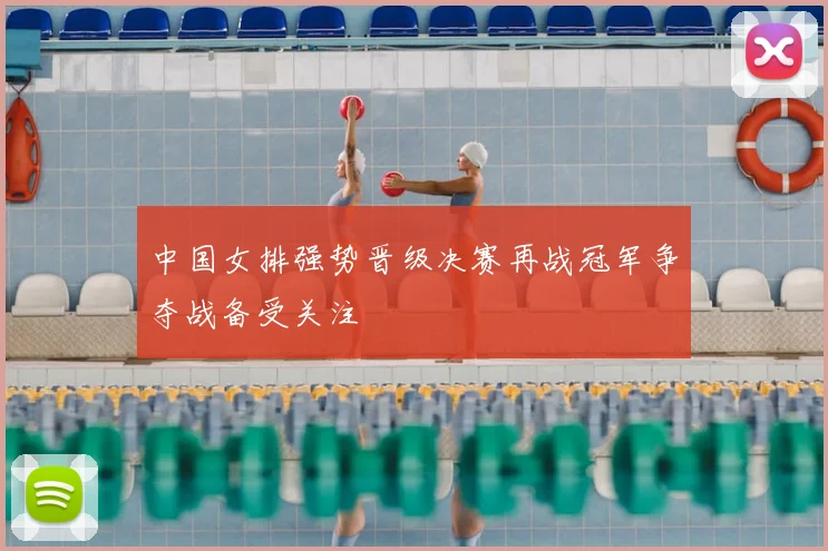 中国女排强势晋级决赛再战冠军争夺战备受关注