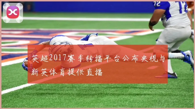 英超2017赛季转播平台公布央视与新英体育提供直播
