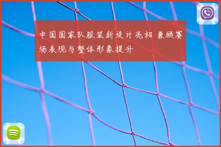 中国国家队服装新设计亮相 兼顾赛场表现与整体形象提升