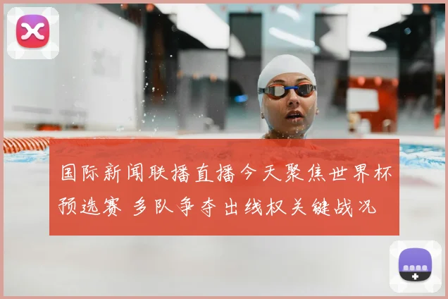国际新闻联播直播今天聚焦世界杯预选赛 多队争夺出线权关键战况