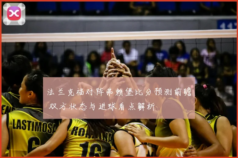 法兰克福对阵弗赖堡比分预测前瞻 双方状态与进球看点解析