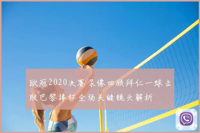 欧冠2020决赛录像回顾拜仁一球击败巴黎捧杯全场关键镜头解析