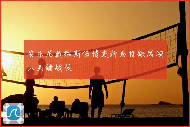 安东尼戴维斯伤情更新或将缺席湖人关键战役