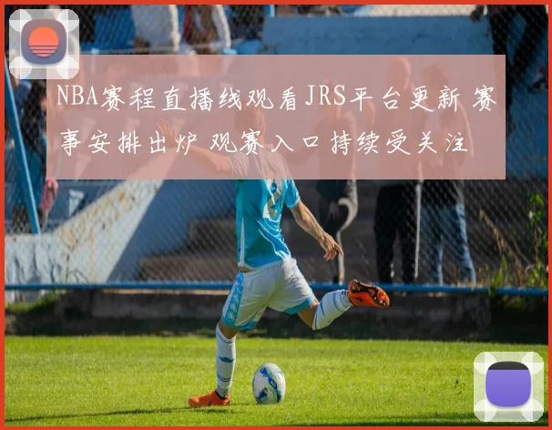NBA赛程直播线观看JRS平台更新 赛事安排出炉 观赛入口持续受关注