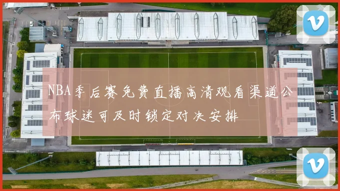 NBA季后赛免费直播高清观看渠道公布球迷可及时锁定对决安排