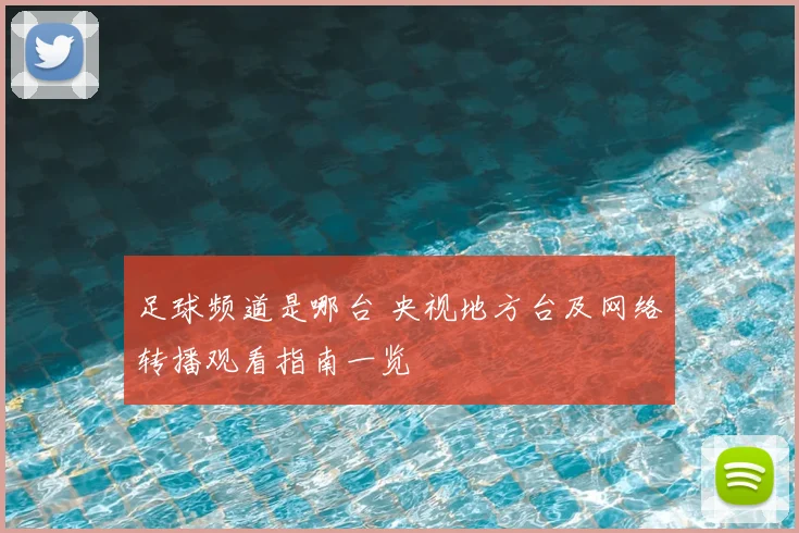 足球频道是哪台 央视地方台及网络转播观看指南一览