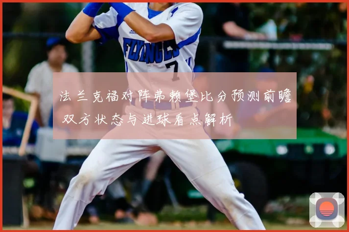 法兰克福对阵弗赖堡比分预测前瞻 双方状态与进球看点解析