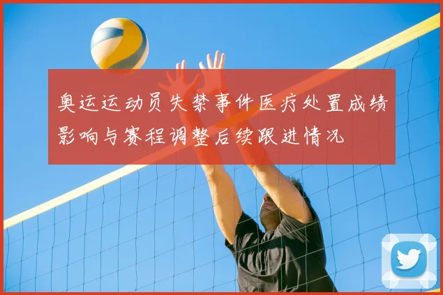 奥运运动员失禁事件医疗处置成绩影响与赛程调整后续跟进情况