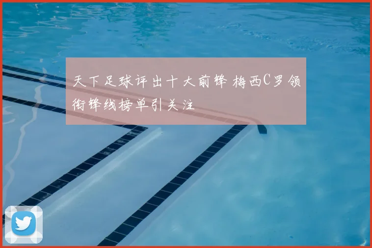 天下足球评出十大前锋 梅西C罗领衔锋线榜单引关注