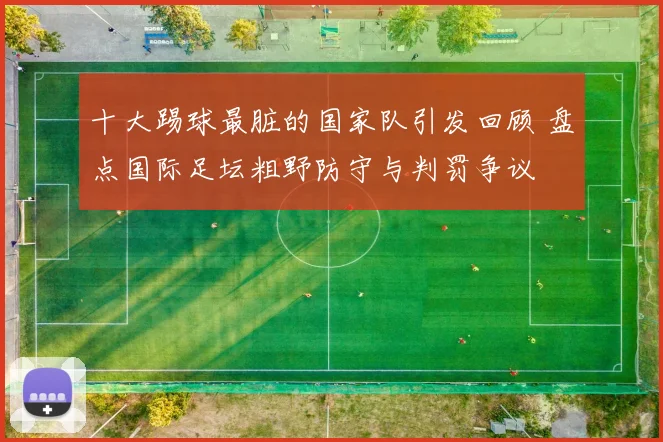 十大踢球最脏的国家队引发回顾 盘点国际足坛粗野防守与判罚争议