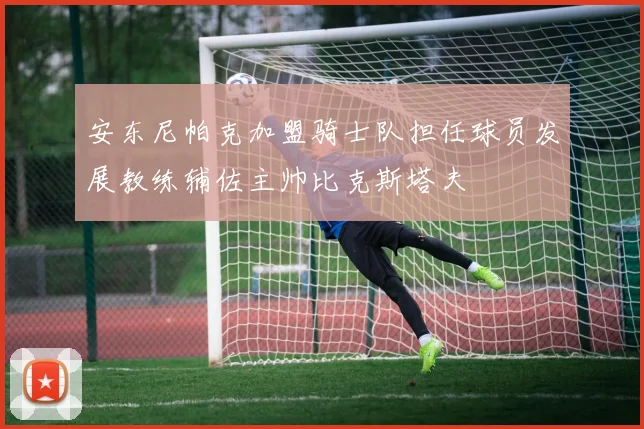 安东尼帕克加盟骑士队担任球员发展教练辅佐主帅比克斯塔夫