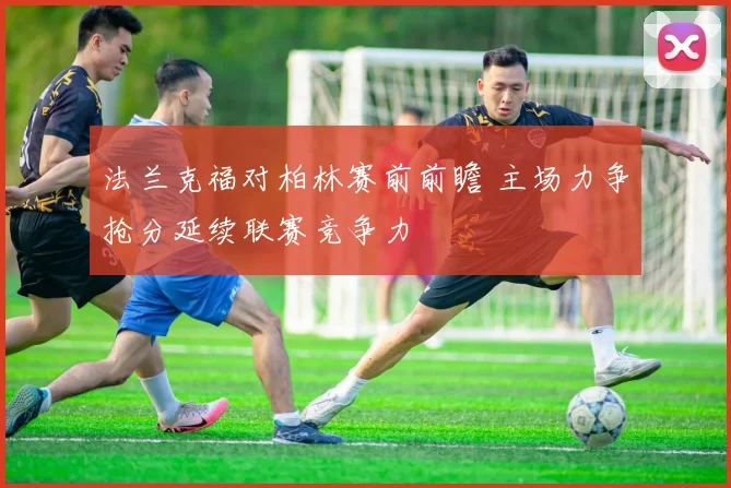 法兰克福对柏林赛前前瞻 主场力争抢分延续联赛竞争力