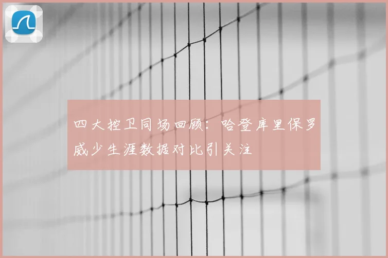 四大控卫同场回顾：哈登库里保罗威少生涯数据对比引关注