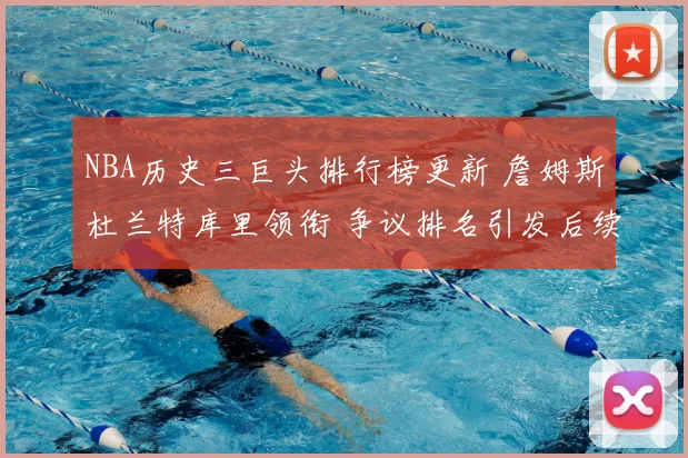 NBA历史三巨头排行榜更新 詹姆斯杜兰特库里领衔 争议排名引发后续讨论