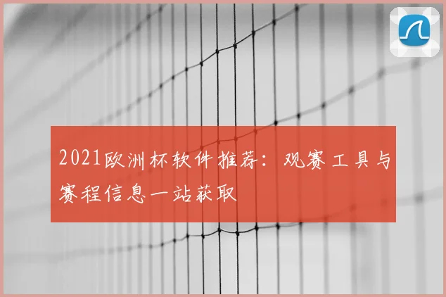 2021欧洲杯软件推荐：观赛工具与赛程信息一站获取