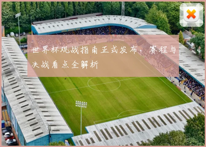 世界杯观战指南正式发布，赛程与决战看点全解析